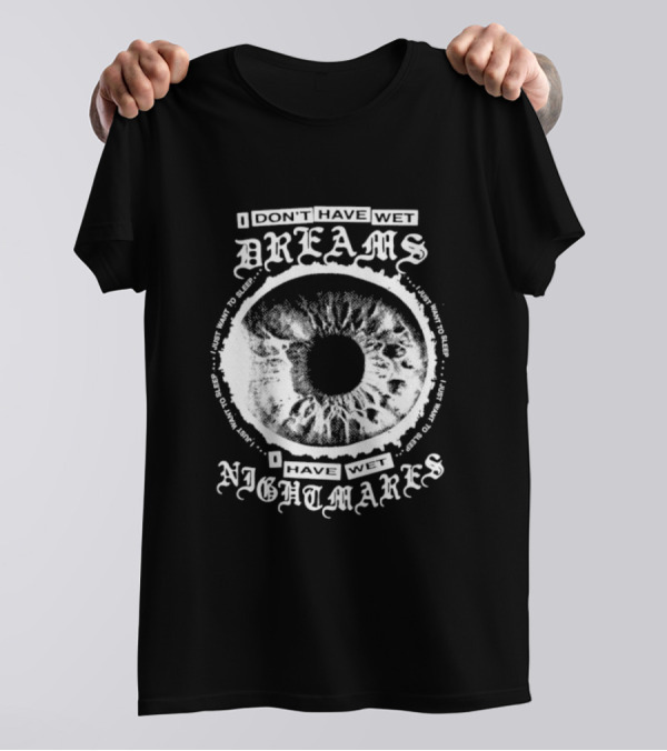 I Don't Have Wet Dreams I Have Wet Nightmares Eye Illustration With Surrounding Text I Just Want To Sleep T-Shirt