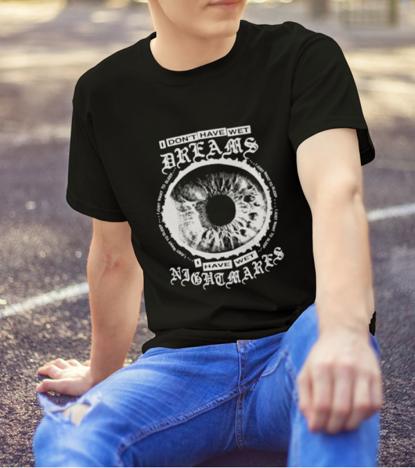 I Don't Have Wet Dreams I Have Wet Nightmares Eye Illustration With Surrounding Text I Just Want To Sleep T-Shirt