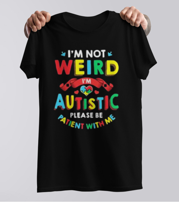 I’m Not Weird I’m Autistic Please Be Patient With Me T-Shirt