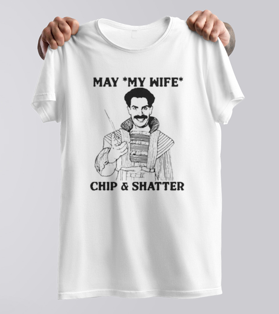 May My Wife Chip And Shatter Borat Themed Humor T-Shirt
