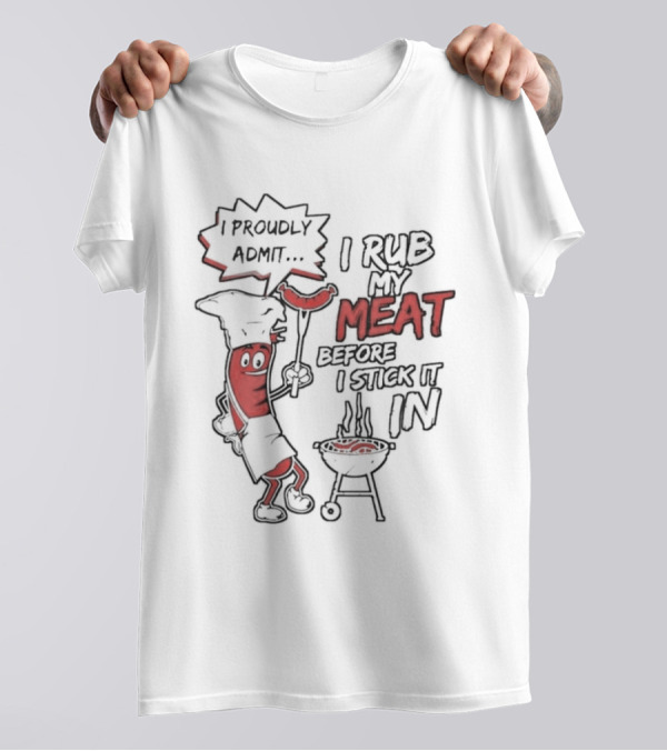 I Proudly Admit I Rub My Meat Before I Stick It In Hotdog BBQ Chef Grill T-Shirt