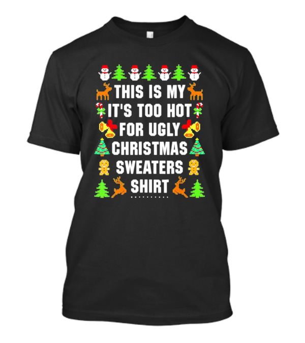 This Is My It's Too Hot For Ugly Christmas Sweaters Shirt Snowmen Trees Reindeer Gingerbread Bells T-Shirt