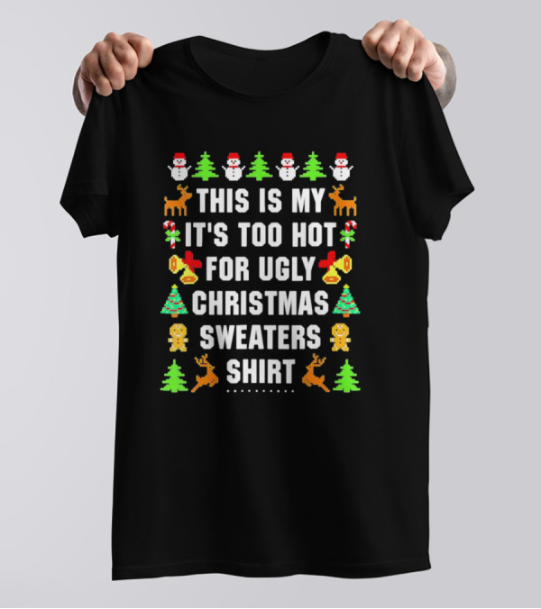 This Is My It's Too Hot For Ugly Christmas Sweaters Shirt Snowmen Trees Reindeer Gingerbread Bells T-Shirt