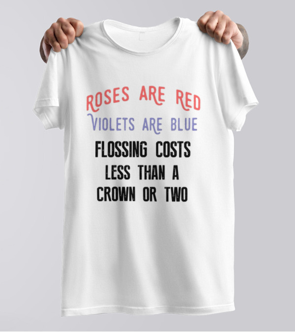 Roses Are Red Violets Are Blue Flossing Costs Less Than A Crown Or Two T-Shirt