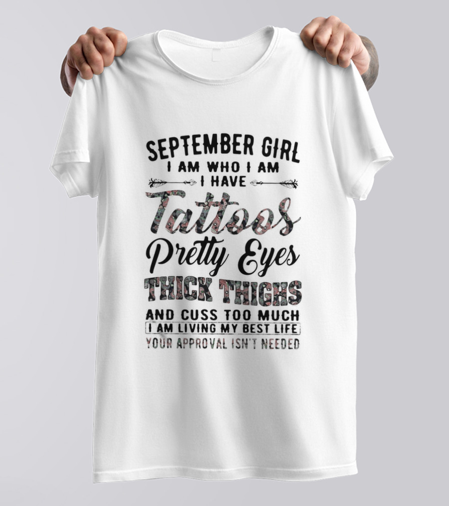September Girl I Am Who I Am I Have Tattoos Pretty Eyes Thick Thighs Cuss Too Much Living My Best Life Your Approval Isn't Needed T-Shirt
