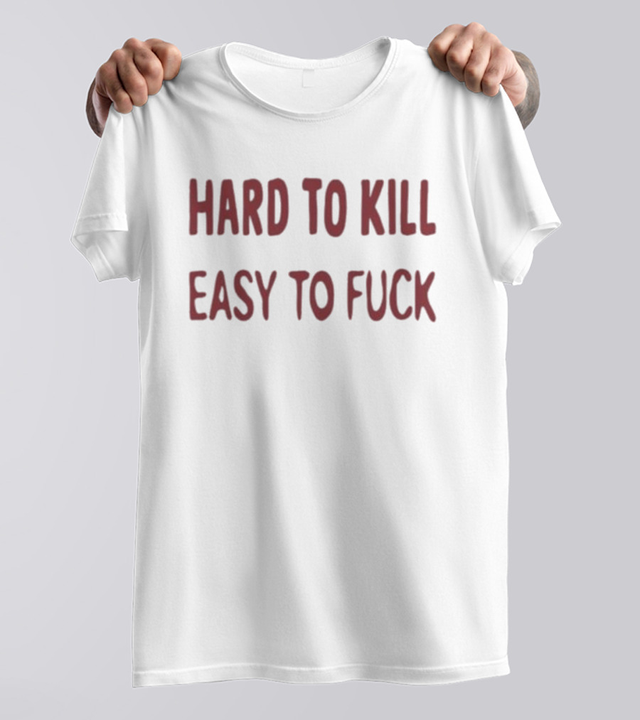 Hard To Kill Easy To Fuck T-Shirt
