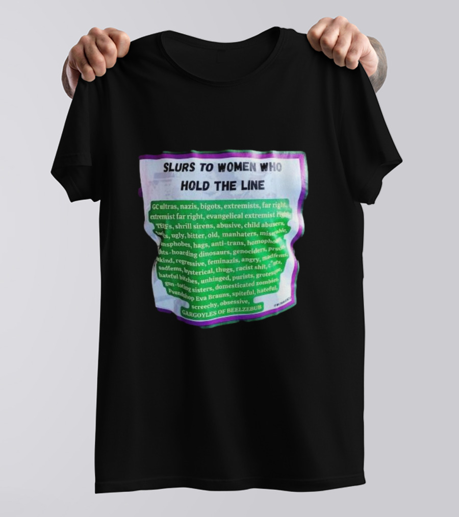 Slurs To Women Who Hold The Line GC Ultras Nazis Bigots Extremists Far Right Evangelical TERFs Gargoyles Of Beelzebub T-Shirt