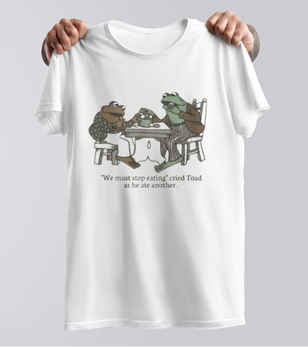 We Must Stop Eating Cried Toad As He Ate Another Toad Sitting At Table Eating T-Shirt