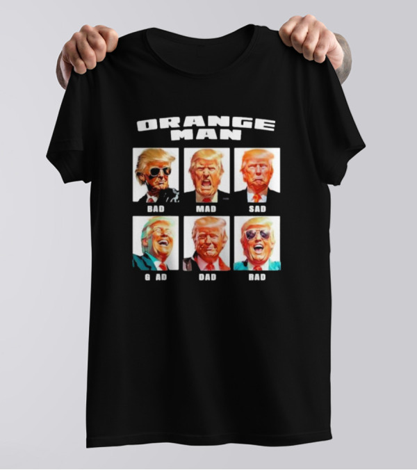Orange Man Bad Mad Sad Glad Dad Rad T-Shirt