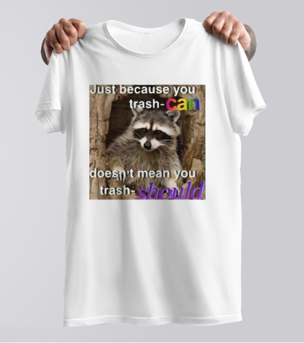 Just Because You Trash Can Doesn’t Mean You Trash Should Raccoon T-Shirt