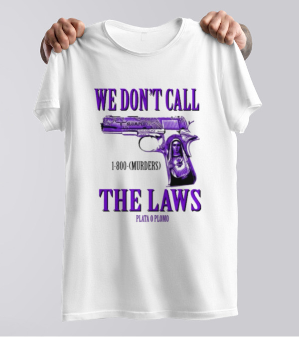 We Don't Call The Laws Slumped 1800 Murders Plata O Plomo Gun T-Shirt