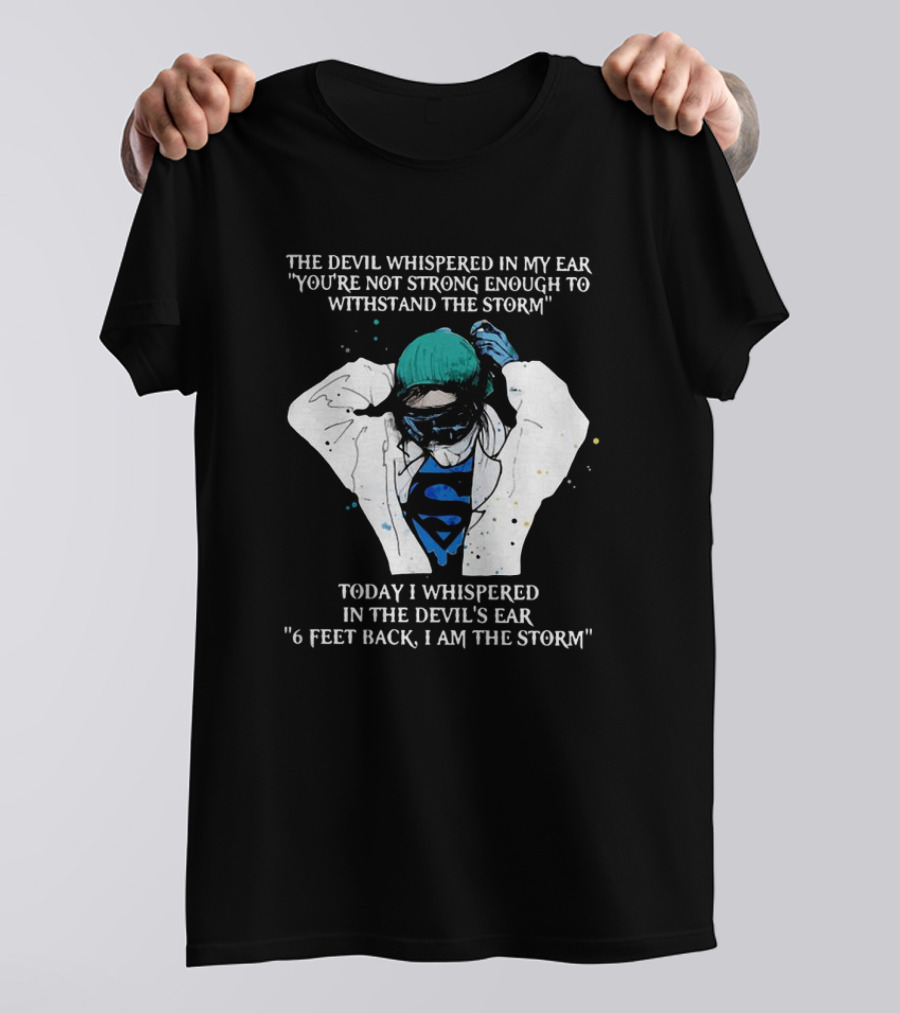 Nurse The Devil Whispered In My Ear You’re Not Strong Enough To Withstand The Storm Superman Today I Whispered In The Devil's Ear 6 Feet Back I Am The Storm T-Shirt