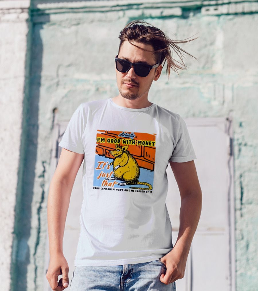 Actually I’m Good With Money It’s Just That Dang Capitalism Won’t Give Me Enough Of It T-Shirt