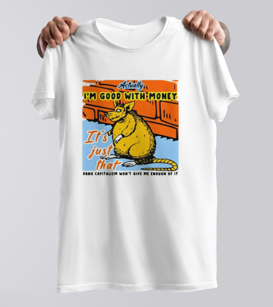 Actually I’m Good With Money It’s Just That Dang Capitalism Won’t Give Me Enough Of It T-Shirt