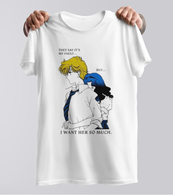 They Say It's My Fault But I Want Her So Much T-Shirt