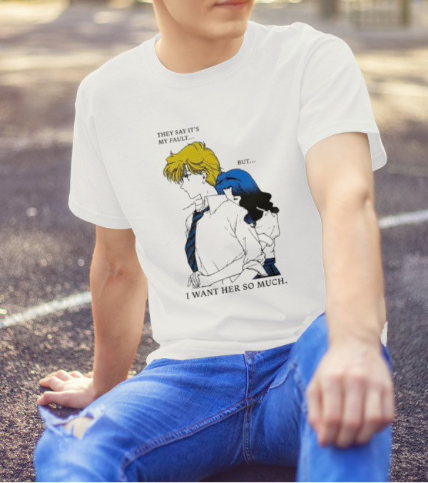 They Say It's My Fault But I Want Her So Much T-Shirt