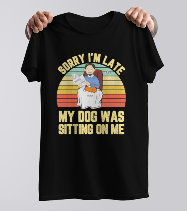 Sorry I’m Late My Dog Was Sitting On Me Alex Peanut T-Shirt