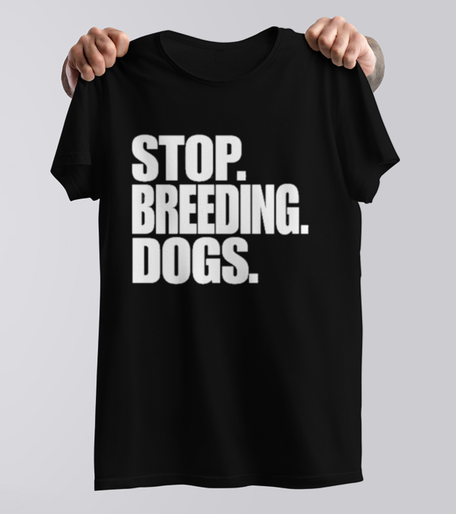 STOP BREEDING DOGS STOP BREEDING DOGS STOP BREEDING DOGS T-Shirt