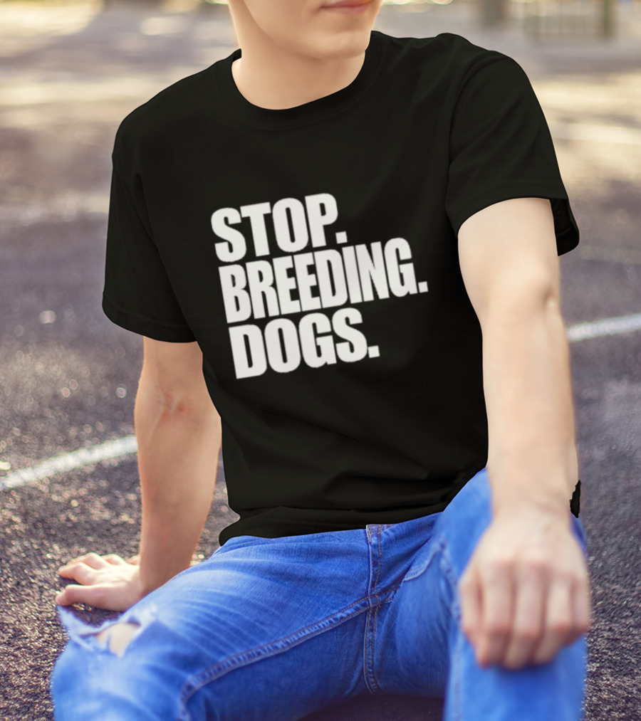 STOP BREEDING DOGS STOP BREEDING DOGS STOP BREEDING DOGS T-Shirt