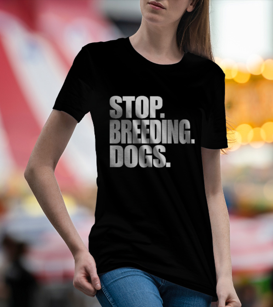 STOP BREEDING DOGS STOP BREEDING DOGS STOP BREEDING DOGS T-Shirt