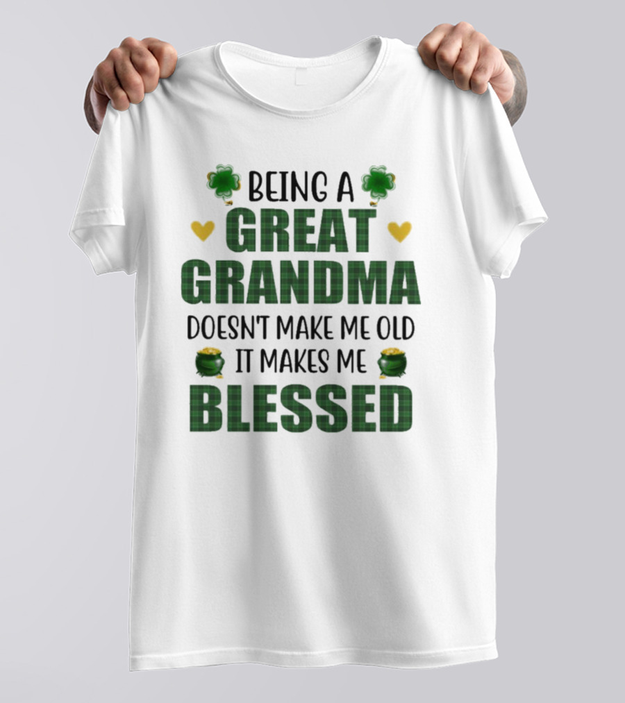 Being A Great Grandma Doesn’t Make Me Old It Makes Me Blessed St Patrick’s Day Shamrocks And Hearts T-Shirt