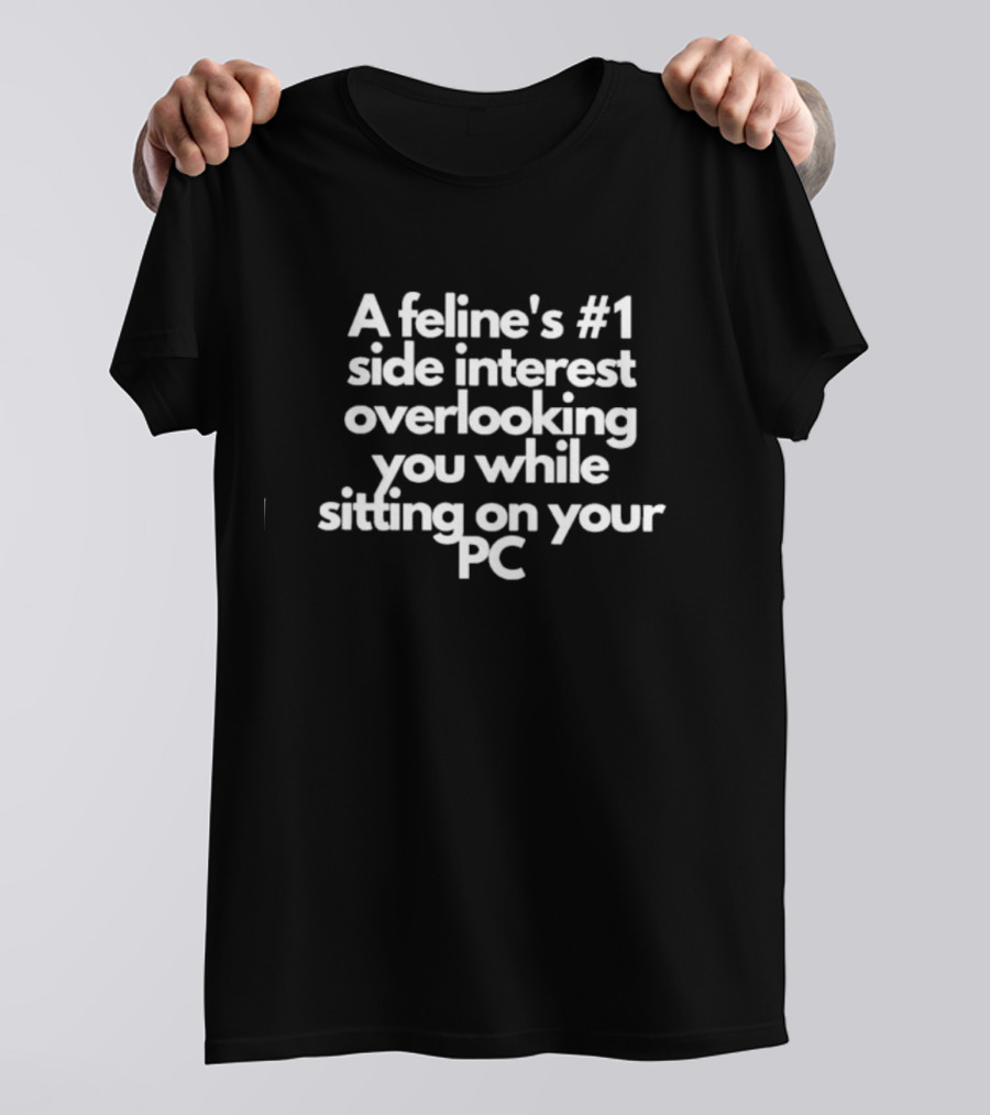 A Feline's #1 Side Interest Overlooking You While Sitting On Your PC T-Shirt