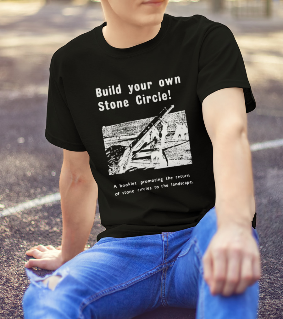 Build Your Own Stone Circle A Booklet Promoting The Return Of Stone Circles To The Landscape T-Shirt