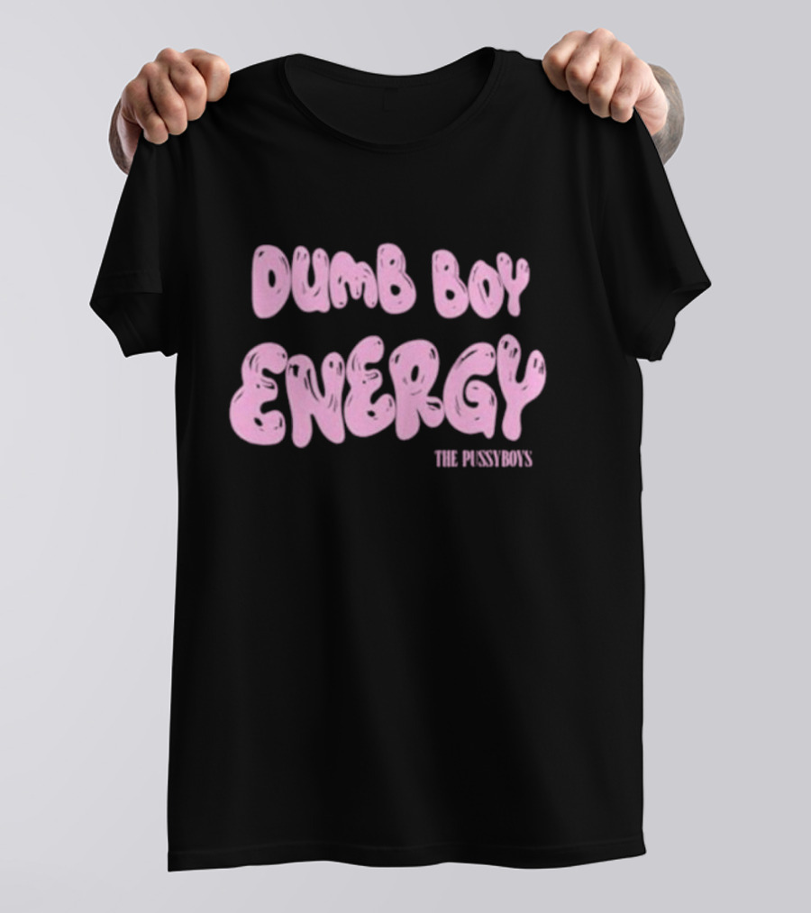 Dumb Boy Energy The Pussyboy's T-Shirt