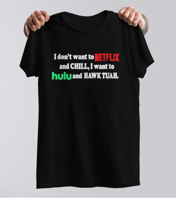 I Don't Want To Netflix And Chill I Want To Hulu And Hawk Tuah T-Shirt
