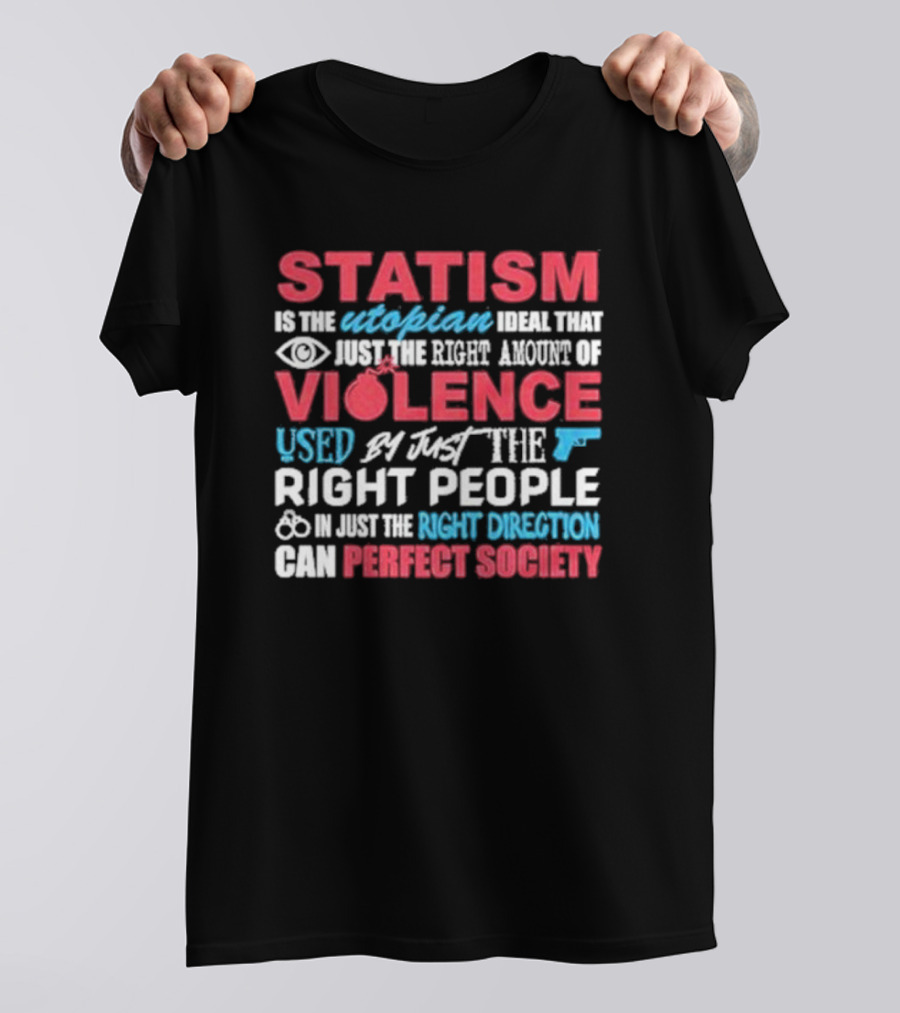 Statism Is The Utopian Ideal That Just The Right Amount Of Violence Used By Just The Right People In Just The Right Direction Can Perfect Society T-Shirt