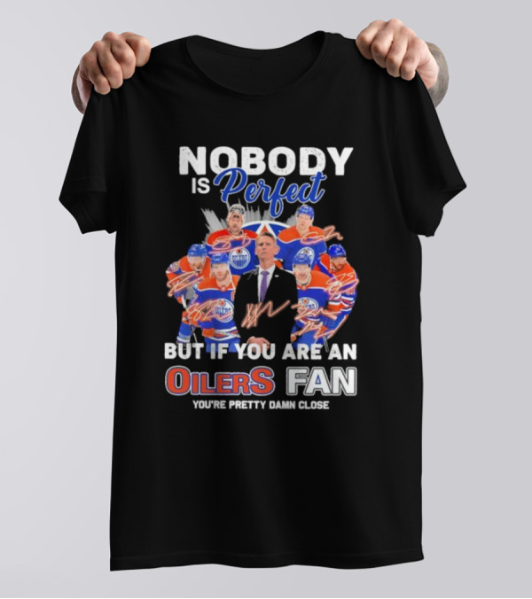 Nobody Is Perfect But If You Are An Oilers Fan You're Pretty Damn Close Edmonton Hockey Players Signatures T-Shirt