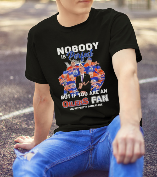 Nobody Is Perfect But If You Are An Oilers Fan You're Pretty Damn Close Edmonton Hockey Players Signatures T-Shirt