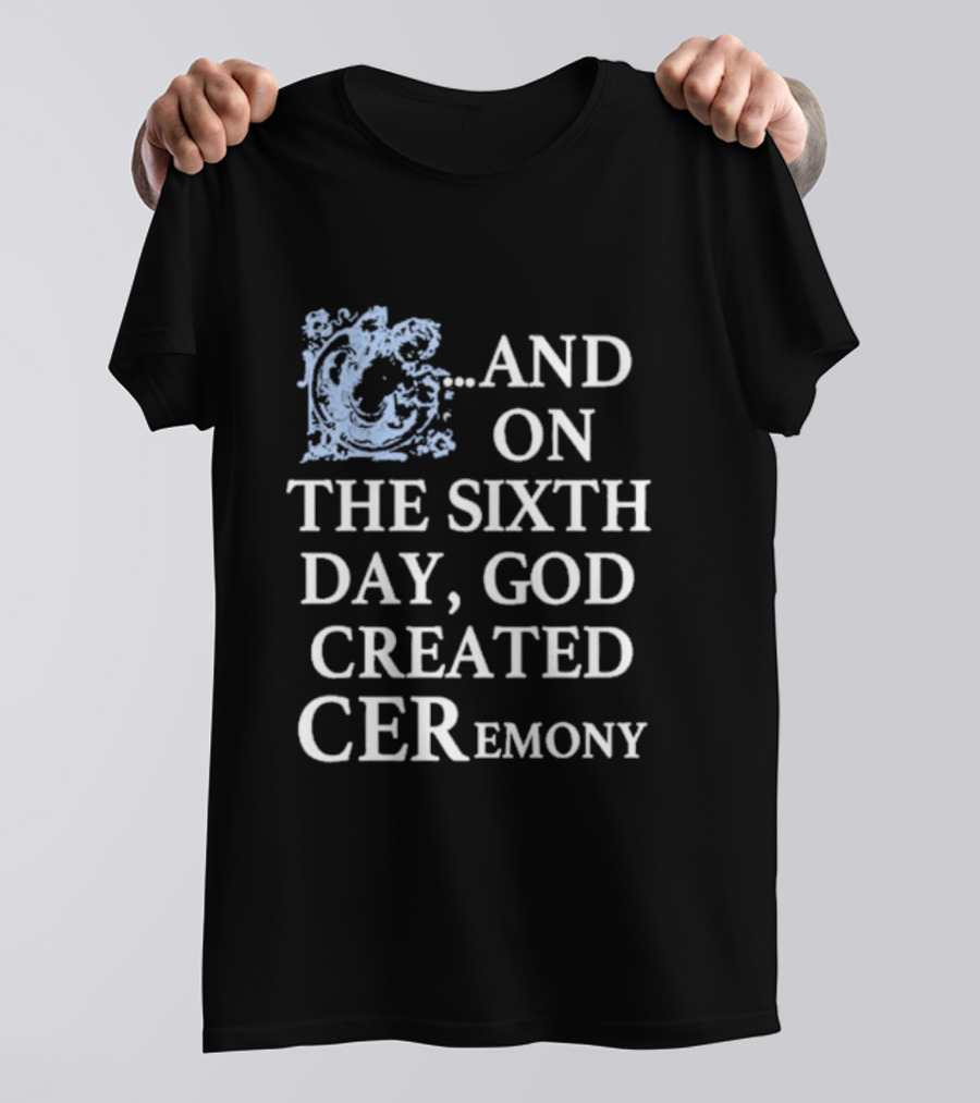 And On The Sixth Day God Created Ceremony T-Shirt