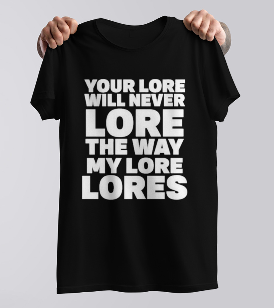 Your Lore Will Never Lore The Way My Lore Lores T-Shirt