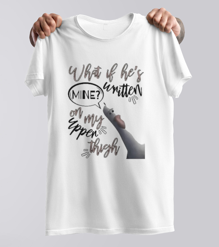 What If He's Written Mine On My Upper Thigh Goose Meme T-Shirt
