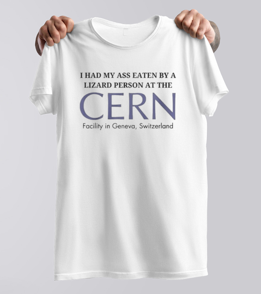 I Had My Ass Eaten By A Lizard Person At The CERN Facility In Geneva Switzerland T-Shirt