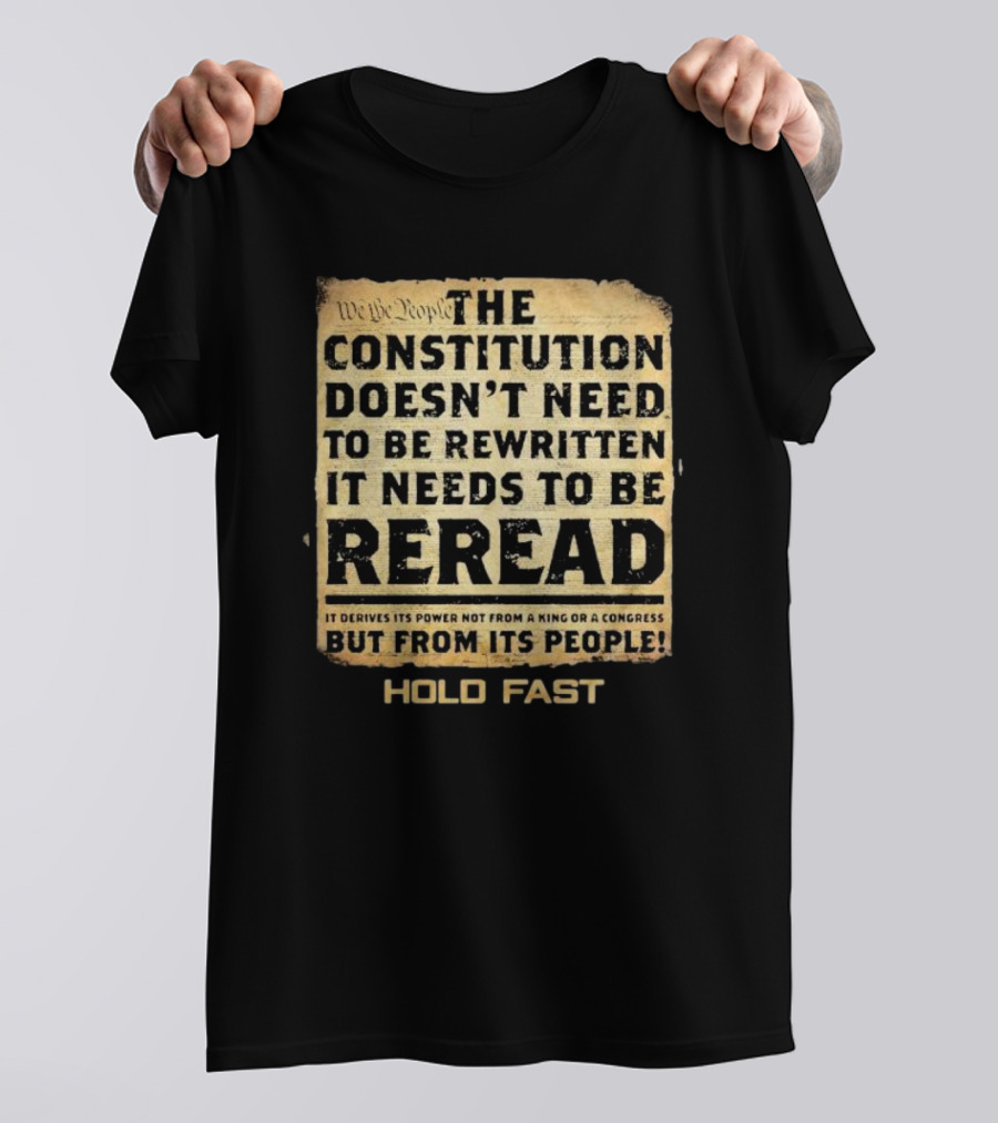 We The People The Constitution Doesn’t Need To Be Rewritten It Needs To Be Reread Hold Fast T-Shirt