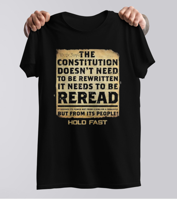 We The People The Constitution Doesn’t Need To Be Rewritten It Needs To Be Reread Hold Fast T-Shirt