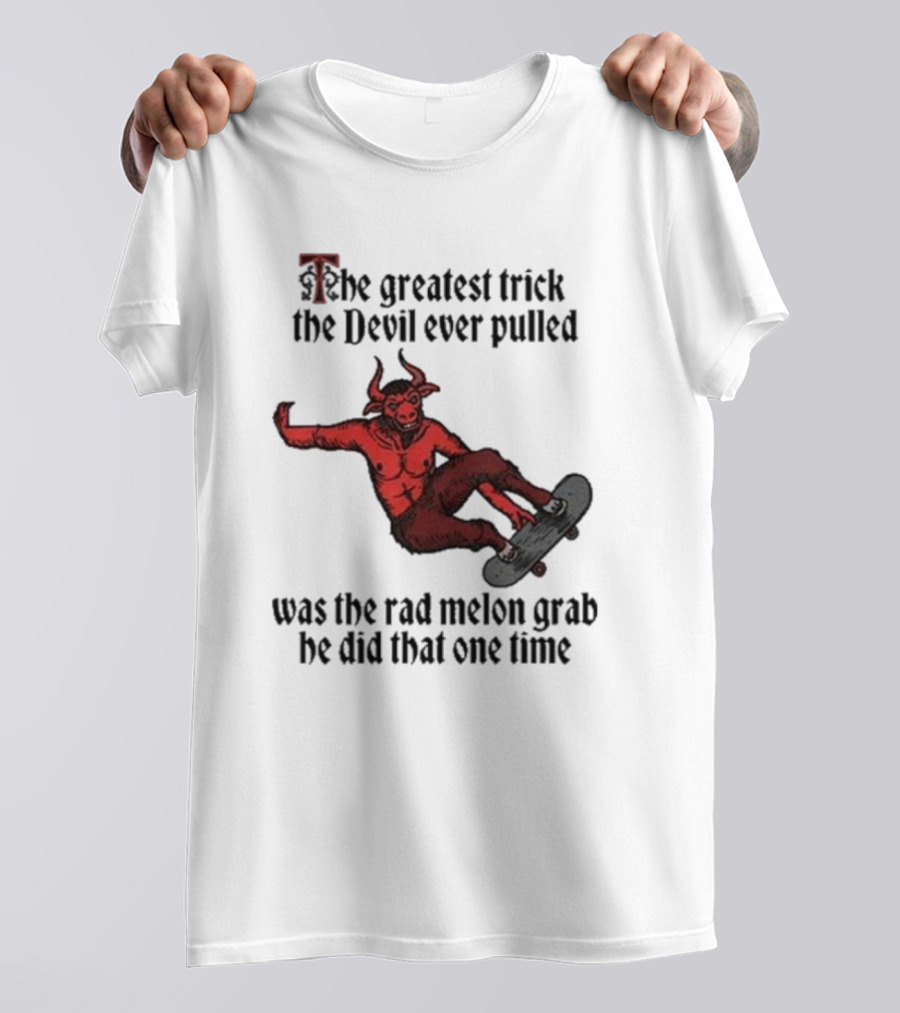 The Greatest Trick The Devil Ever Pulled Was The Rad Melon Grab He Did That One Time T-Shirt