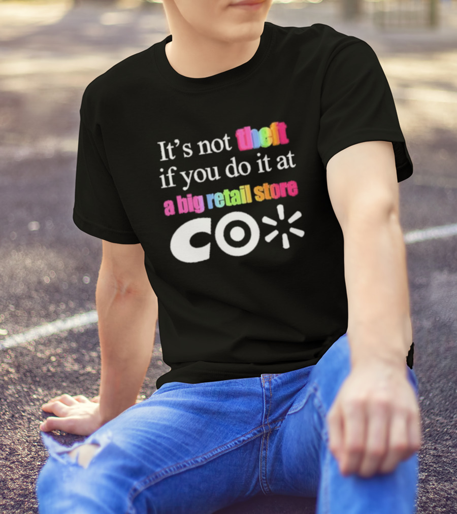 It’s Not Theft If You Do It At A Big Retail Store Co T-Shirt