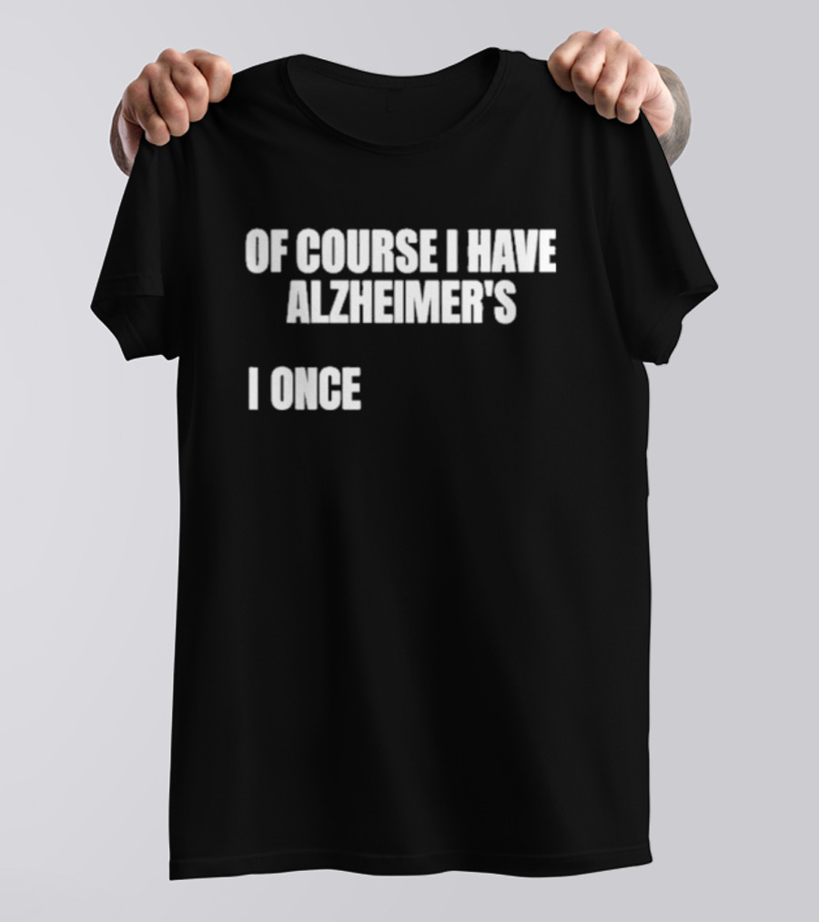 Limited Gotfunny Of Course I Have Alzheimer’s I Once T-Shirt