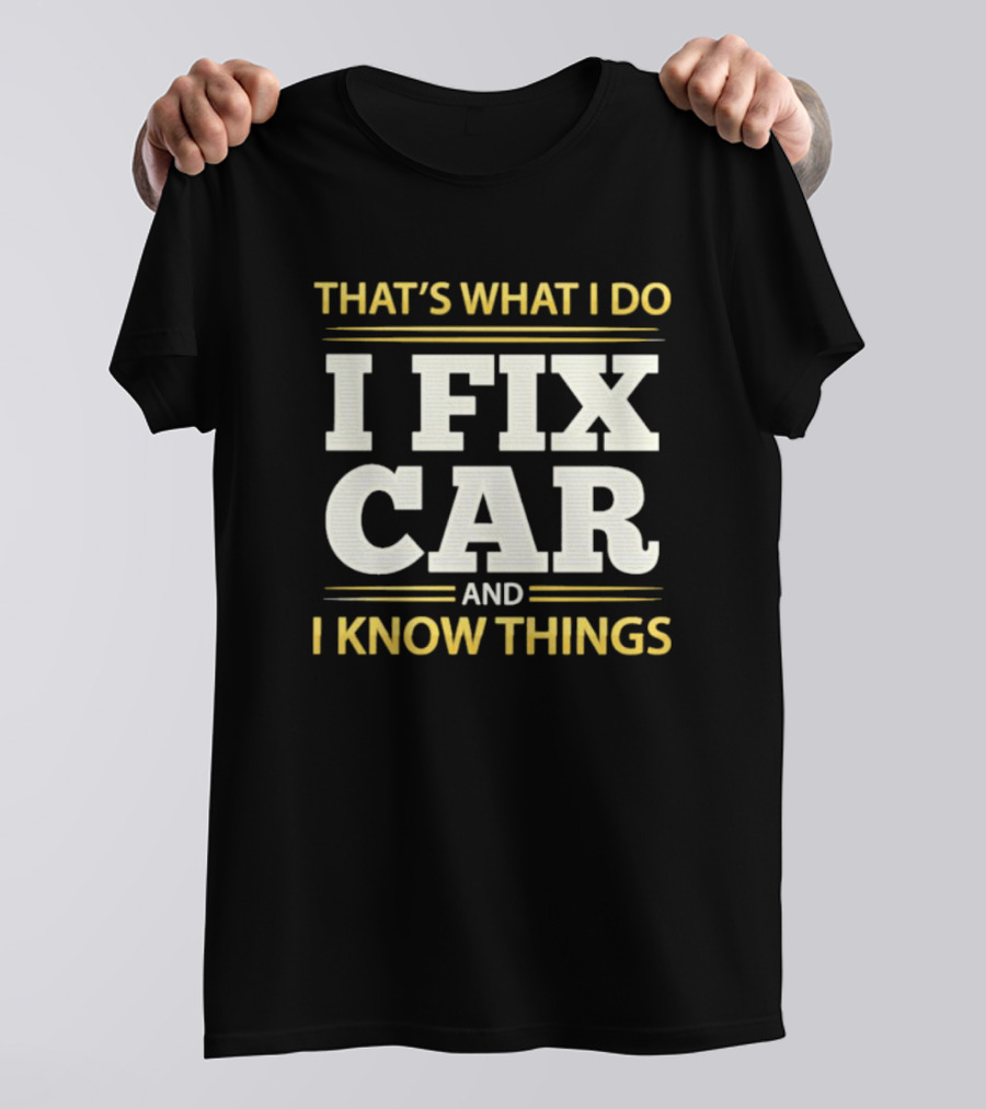THAT'S WHAT I DO I FIX CAR AND I KNOW THINGS AUTO MECHANIC REPAIR T-Shirt