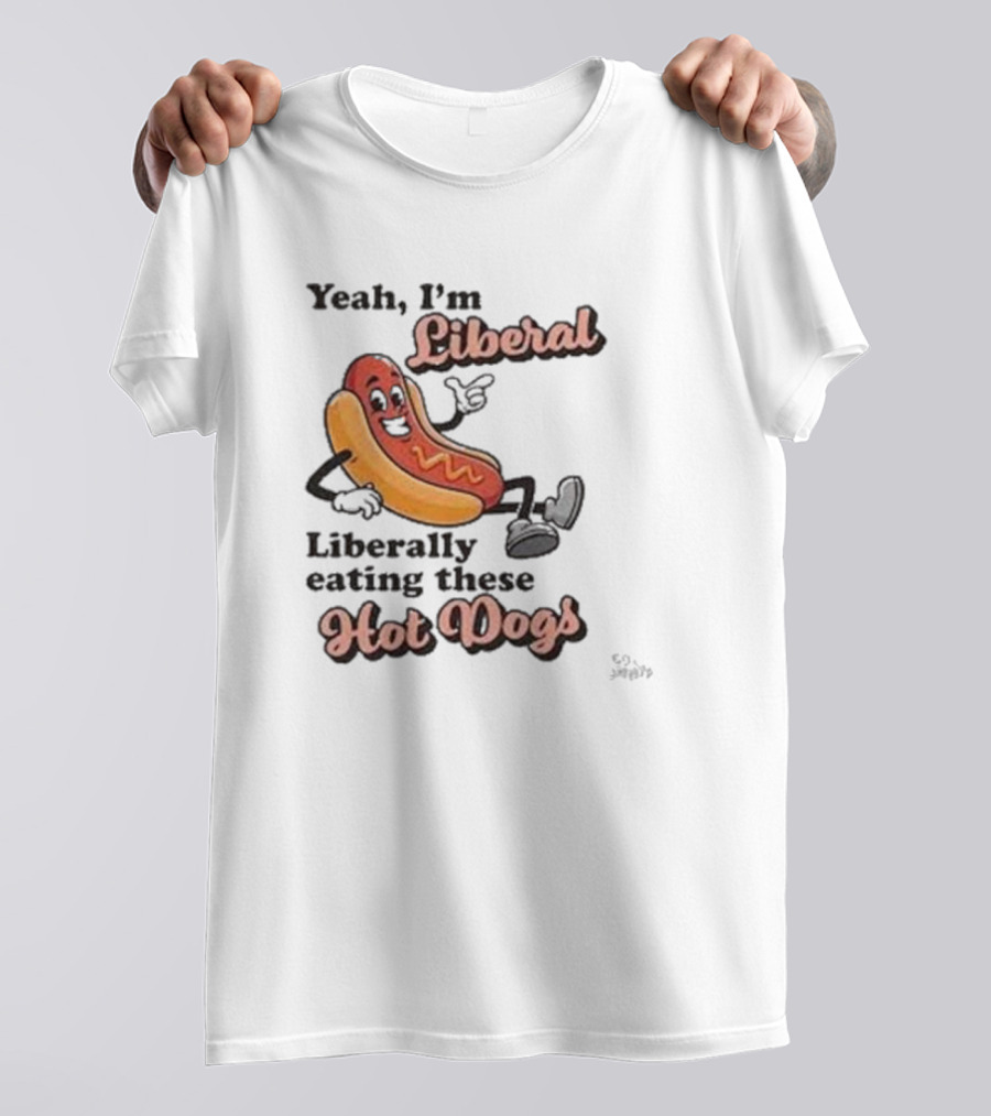 Yeah I'm Liberal Liberally Eating These Hot Dogs T-Shirt