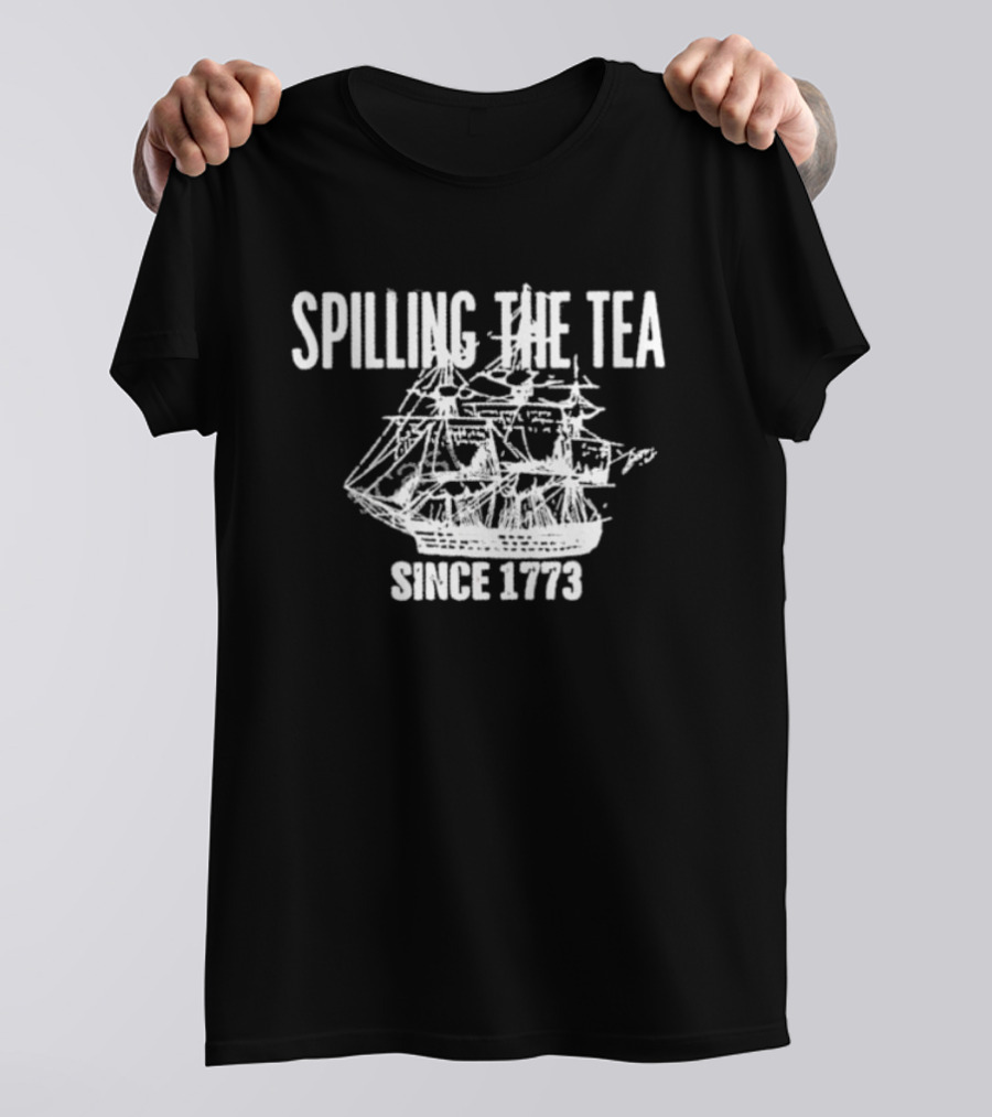 Spilling The Tea Since 1773 Revolutionary Boston Tea Party Ship T-Shirt