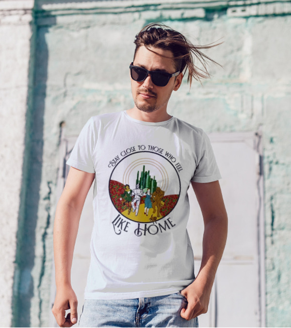 Stay Close To Those Who Feel Like Home Wizard Of Oz Characters Yellow Brick Road Emerald City T-Shirt