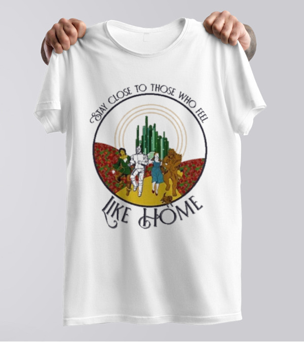 Stay Close To Those Who Feel Like Home Wizard Of Oz Characters Yellow Brick Road Emerald City T-Shirt