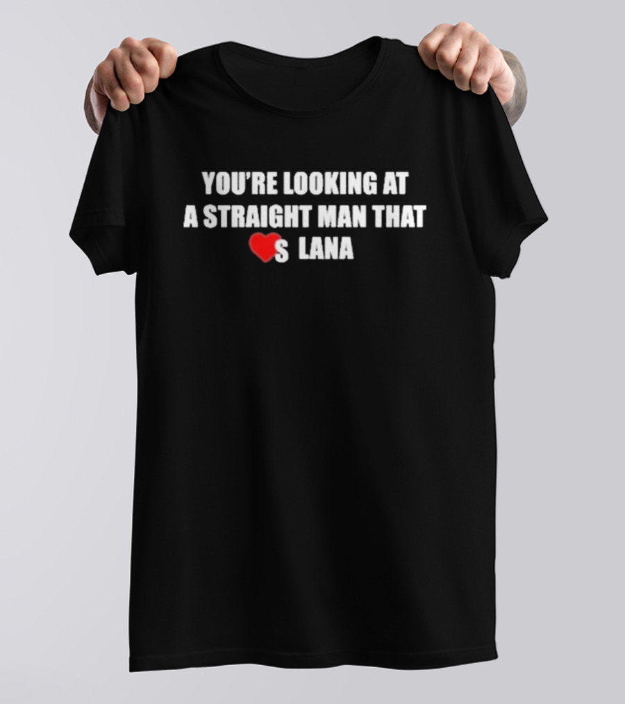 You're Looking At A Straight Man That Loves Lana T-Shirt