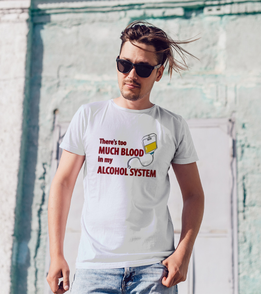 There’s Too Much Blood In My Alcohol System With IV Bag T-Shirt