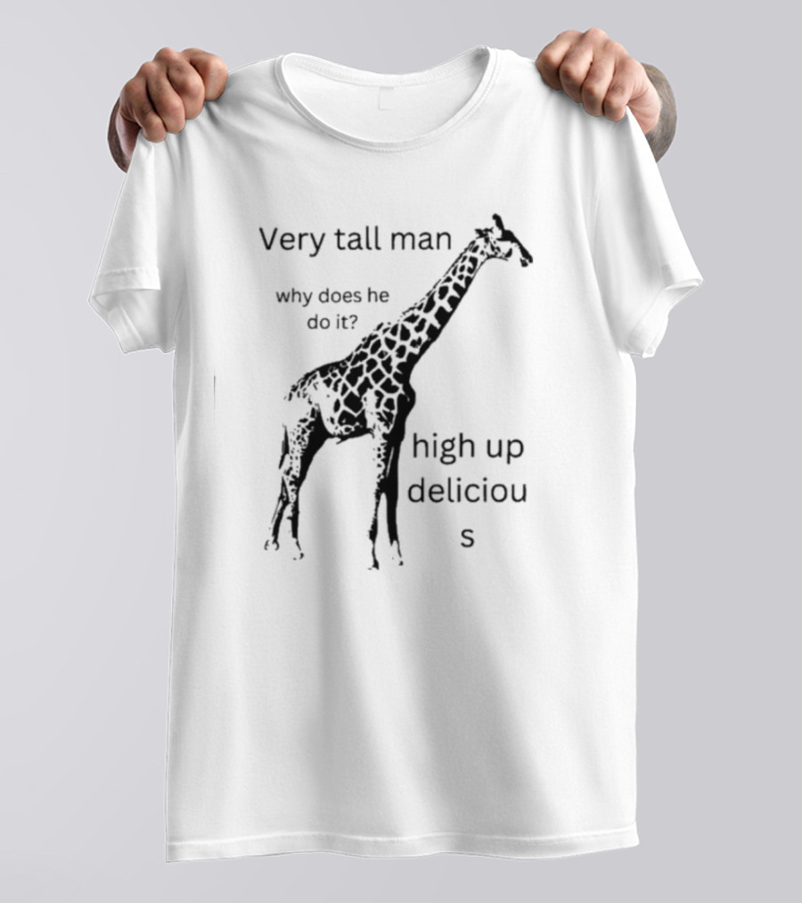 Very Tall Man Why Does He Do It High Up Delicious Giraffe T-Shirt
