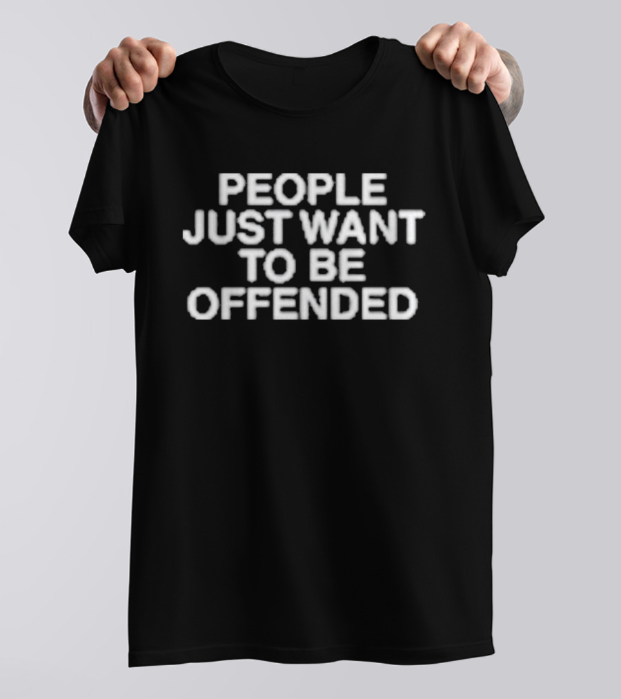 People Just Want To Be Offended Assholes Live Forever T-Shirt